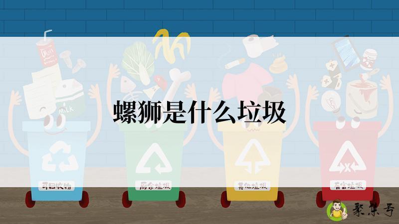 详细阅读:螺狮是什么垃圾 螺狮是什么垃圾