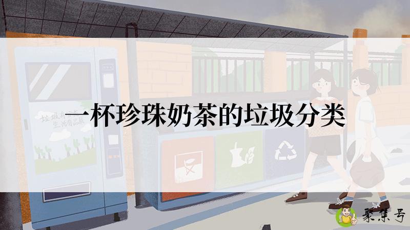 详细阅读:一杯珍珠奶茶的垃圾分类 一杯珍珠奶茶的垃圾分类