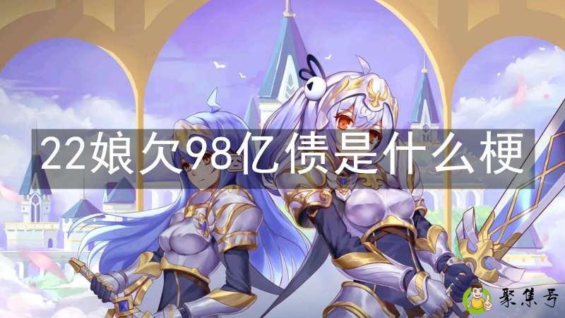 详细阅读:22娘欠98亿债是什么梗 22娘欠98亿债是什么梗