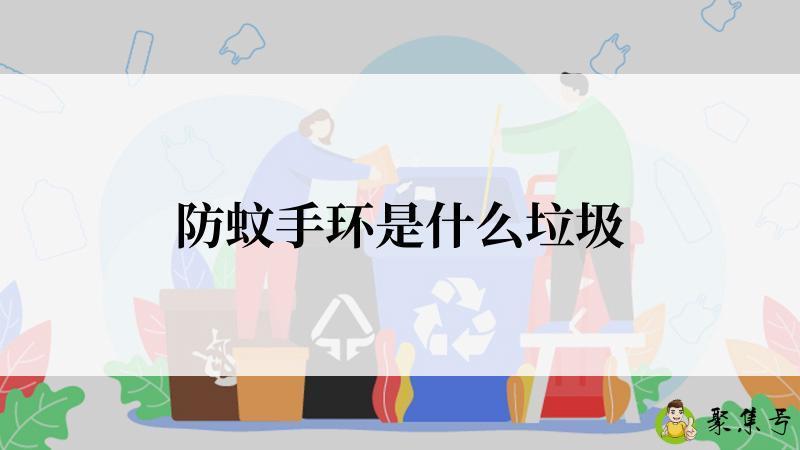 详细阅读:防蚊手环是什么垃圾 防蚊手环是什么垃圾