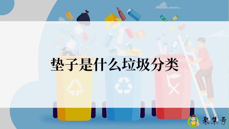 详细阅读:垫子是什么垃圾分类 垫子是什么垃圾分类