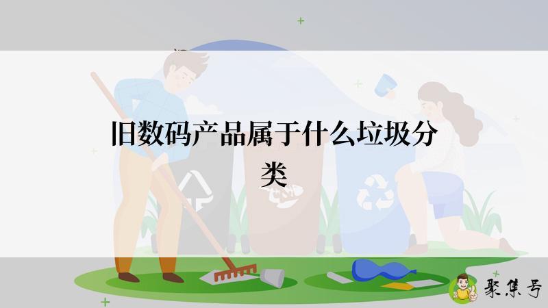 详细阅读:旧数码产品属于什么垃圾分类 旧数码产品属于什么垃圾分类
