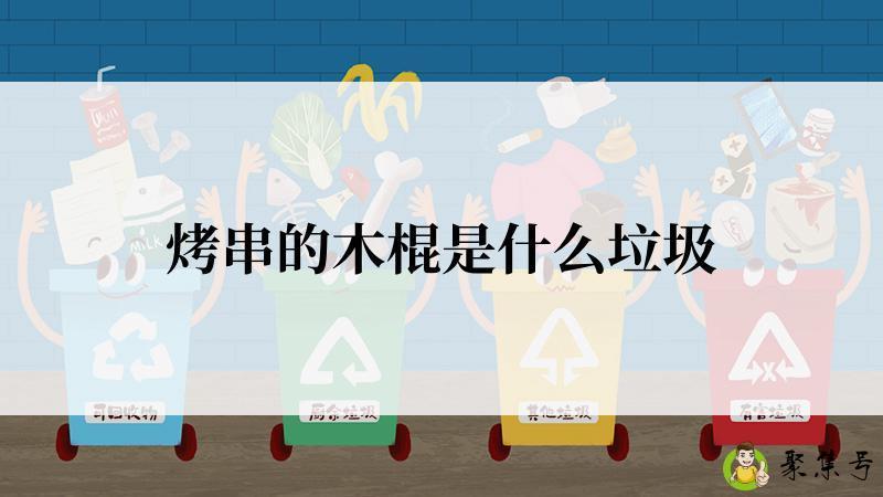 详细阅读:烤串的木棍是什么垃圾 烤串的木棍是什么垃圾