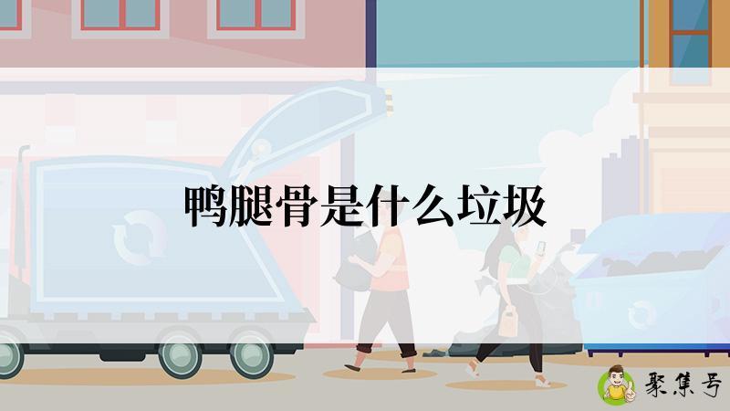 详细阅读:鸭腿骨是什么垃圾 鸭腿骨是什么垃圾