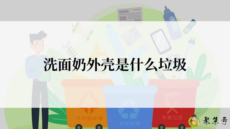 详细阅读:洗面奶外壳是什么垃圾 洗面奶外壳是什么垃圾