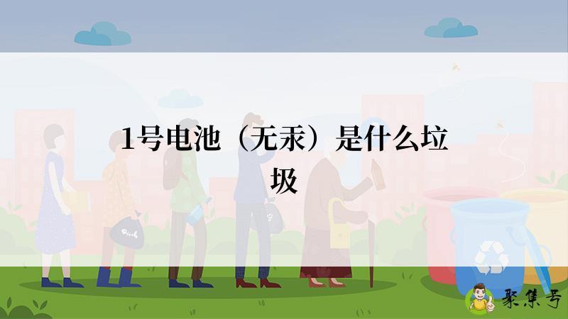 详细阅读:1号电池(无汞)是什么垃圾 1号电池(无汞)是什么垃圾