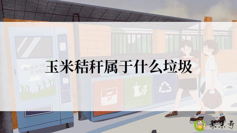 详细阅读:玉米秸秆属于什么垃圾 玉米秸秆属于什么垃圾