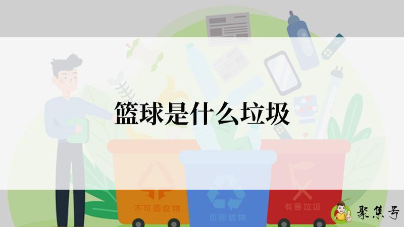 详细阅读:篮球是什么垃圾 篮球是什么垃圾