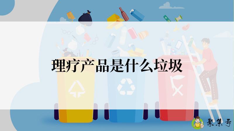 详细阅读:理疗产品是什么垃圾 理疗产品是什么垃圾