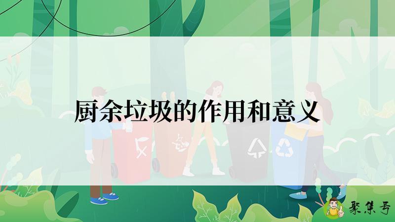 详细阅读:厨余垃圾的作用和意义 厨余垃圾的作用和意义