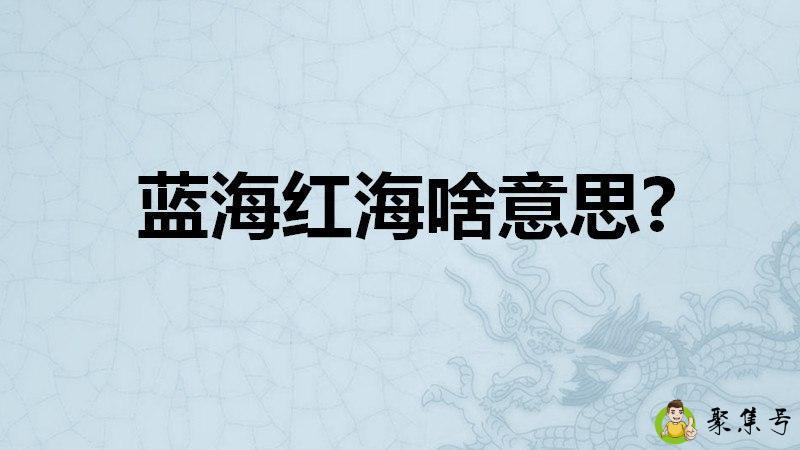 详细阅读:蓝海红海啥意思 蓝海红海啥意思