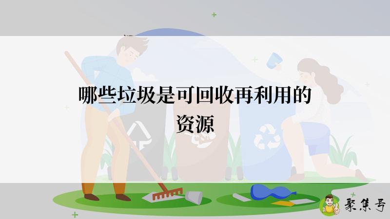 详细阅读:哪些垃圾是可回收再利用的资源 哪些垃圾是可回收再利用的资源