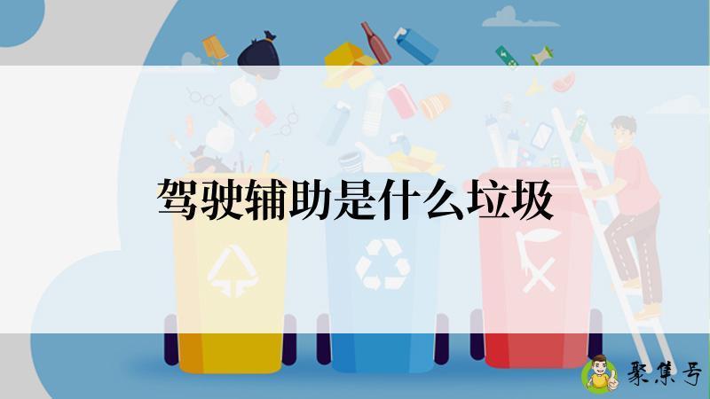 详细阅读:驾驶辅助是什么垃圾 驾驶辅助是什么垃圾