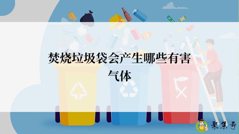 焚烧垃圾袋会产生哪些有害气体