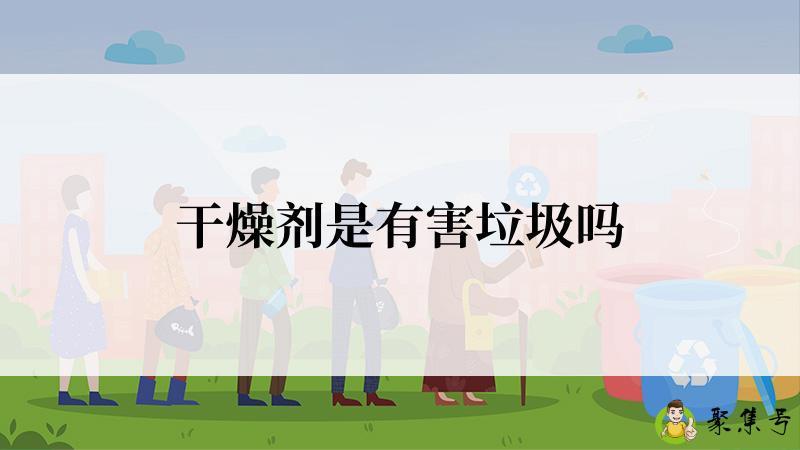 干燥剂是有害垃圾吗