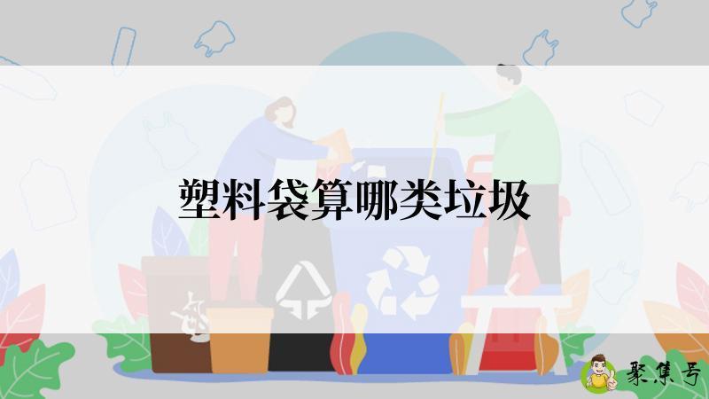 详细阅读:塑料袋算哪类垃圾 塑料袋算哪类垃圾