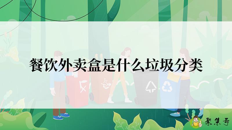 详细阅读:餐饮外卖盒是什么垃圾分类 餐饮外卖盒是什么垃圾分类