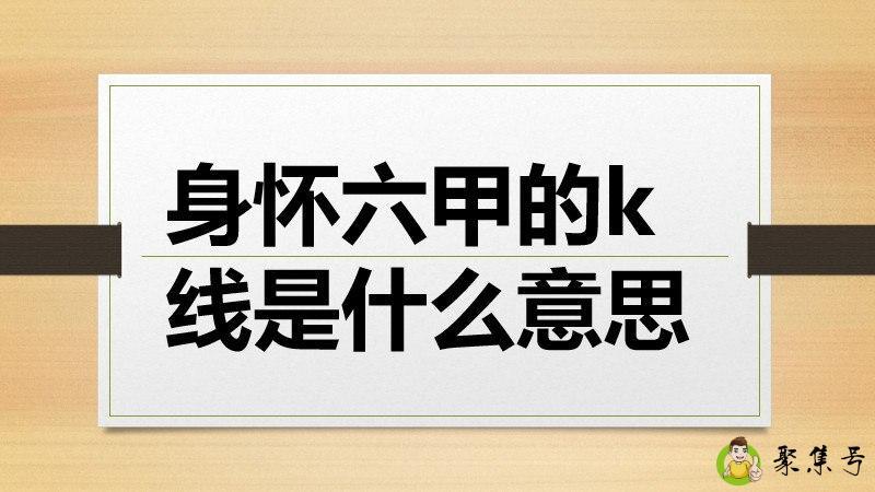 详细阅读:身怀六甲的k线是什么意思 身怀六甲的k线是什么意思