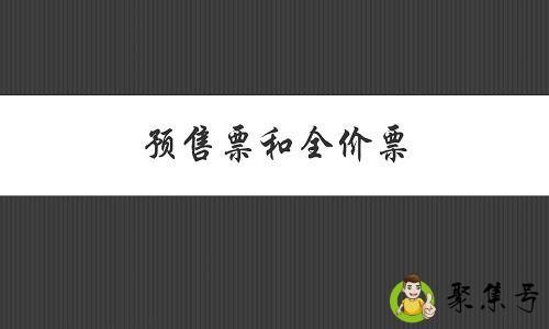 详细阅读:预售票和全价票有什么区别 预售票和全价票有什么区别