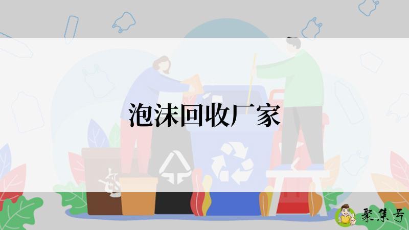 详细阅读:泡沫回收厂家 泡沫回收厂家