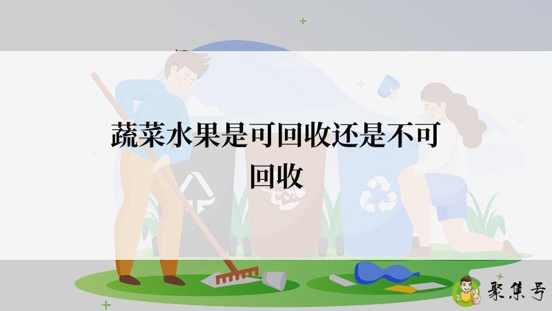 详细阅读:蔬菜水果是可回收还是不可回收 蔬菜水果是可回收还是不可回收