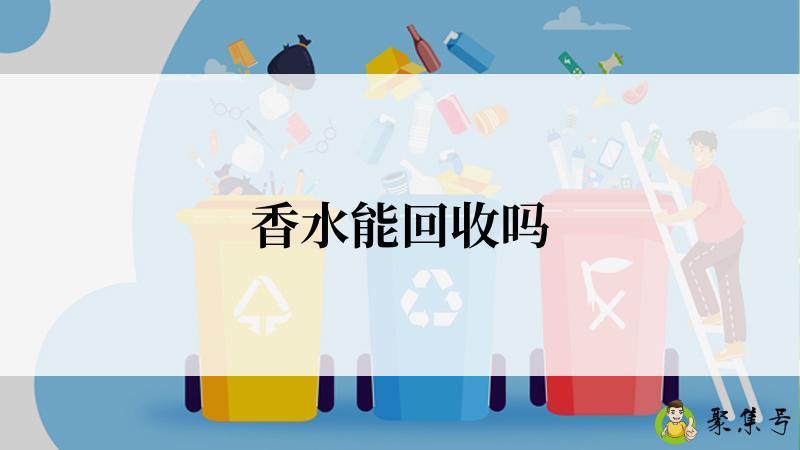 详细阅读:香水能回收吗 香水能回收吗