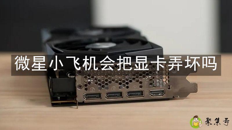 微星小飞机会把显卡弄坏吗