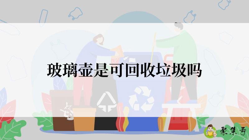详细阅读:玻璃壶是可回收垃圾吗 玻璃壶是可回收垃圾吗