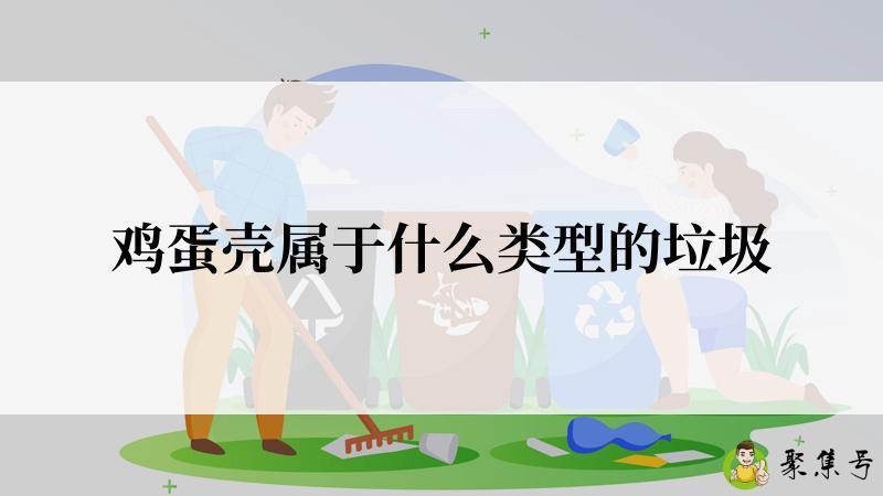 详细阅读:鸡蛋壳属于什么类型的垃圾 鸡蛋壳属于什么类型的垃圾