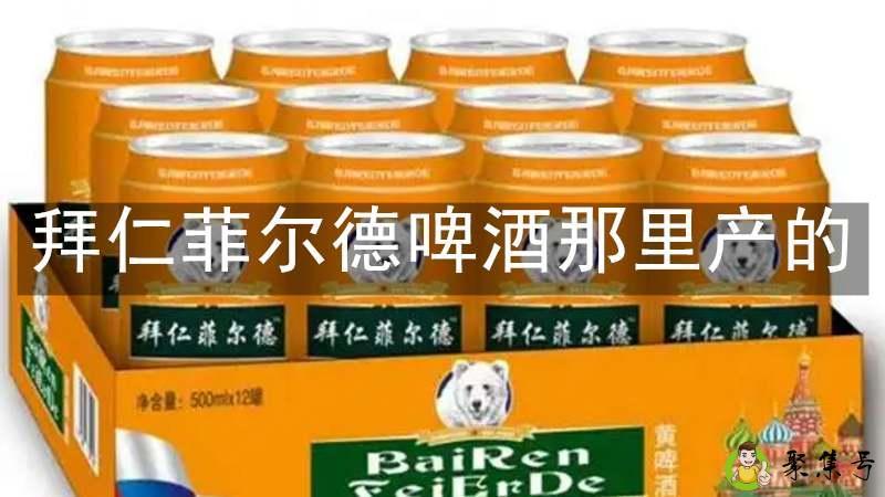 详细阅读:拜仁菲尔德啤酒那里产的 拜仁菲尔德啤酒那里产的