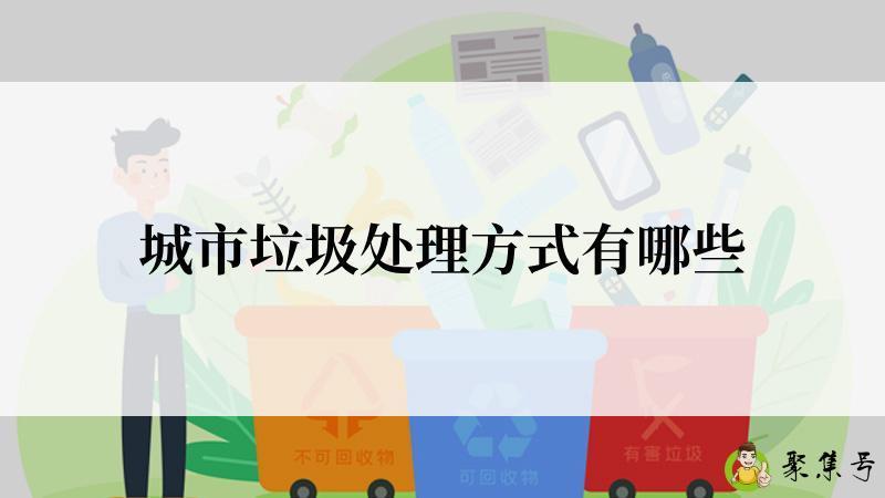 详细阅读:城市垃圾处理方式有哪些 城市垃圾处理方式有哪些