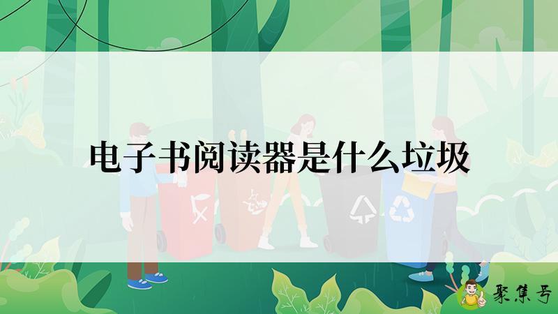 详细阅读:电子书阅读器是什么垃圾 电子书阅读器是什么垃圾