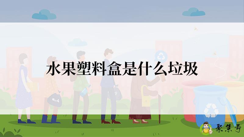 详细阅读:水果塑料盒是什么垃圾 水果塑料盒是什么垃圾