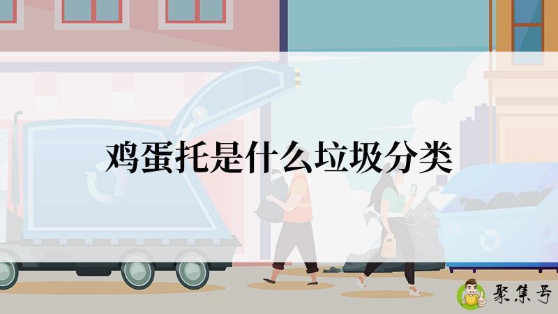 详细阅读:鸡蛋托是什么垃圾分类 鸡蛋托是什么垃圾分类