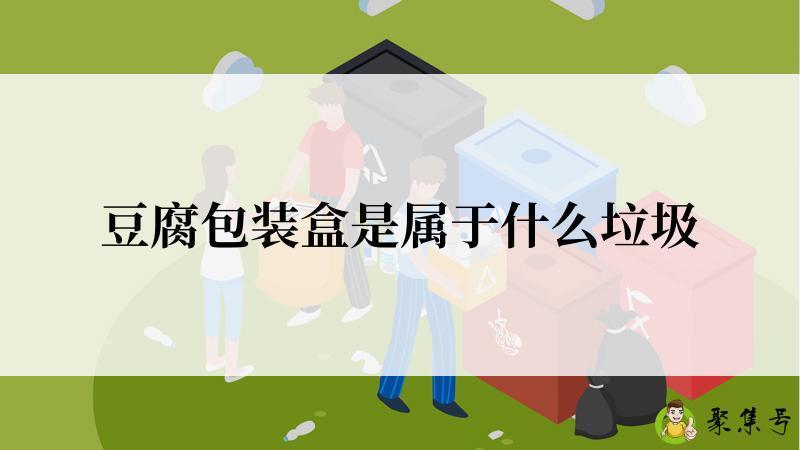 详细阅读:豆腐包装盒是属于什么垃圾 豆腐包装盒是属于什么垃圾