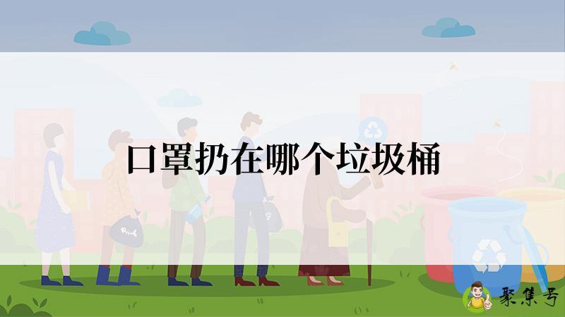 详细阅读:口罩扔在哪个垃圾桶 口罩扔在哪个垃圾桶