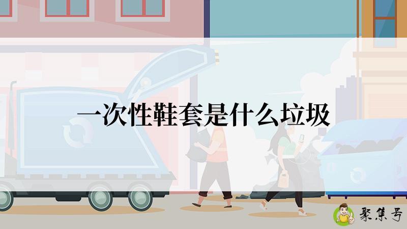 详细阅读:一次性鞋套是什么垃圾 一次性鞋套是什么垃圾