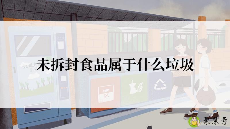 详细阅读:未拆封食品属于什么垃圾 未拆封食品属于什么垃圾