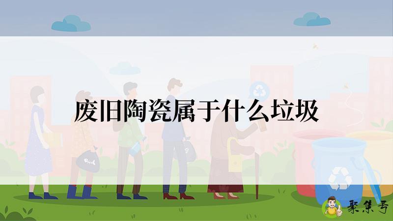 详细阅读:废旧陶瓷属于什么垃圾 废旧陶瓷属于什么垃圾